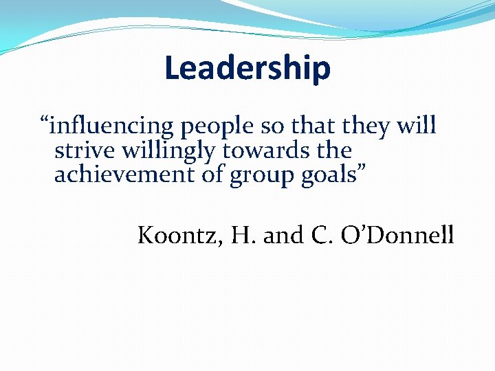 Leadership “influencing people so that they will strive willingly towards the achievement of group