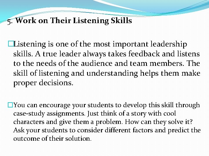 5. Work on Their Listening Skills �Listening is one of the most important leadership