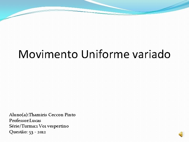 Movimento Uniforme variado Aluno(a): Thamiris Ceccon Pinto Professor: Lucas Série/Turma: 1 V 01 vespertino