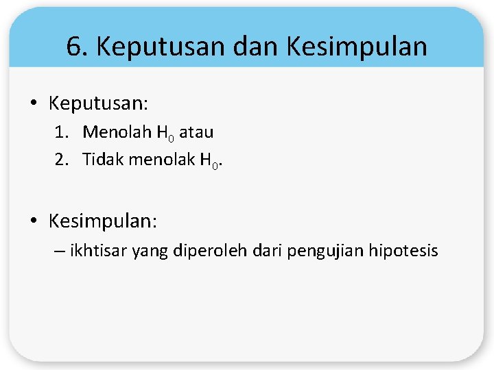 6. Keputusan dan Kesimpulan • Keputusan: 1. Menolah H 0 atau 2. Tidak menolak