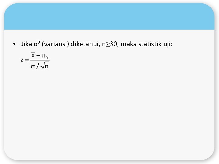  • Jika σ2 (variansi) diketahui, n≥ 30, maka statistik uji: 