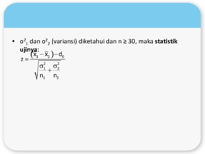  • σ21 dan σ22 (variansi) diketahui dan n ≥ 30, maka statistik ujinya: