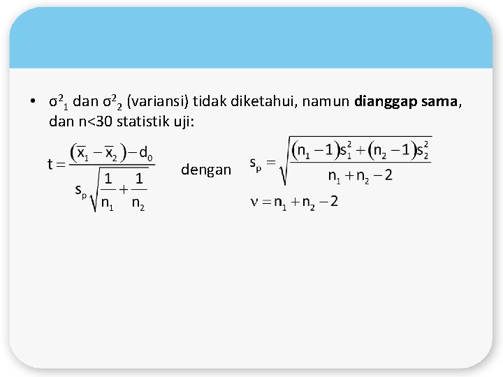  • σ21 dan σ22 (variansi) tidak diketahui, namun dianggap sama, dan n<30 statistik