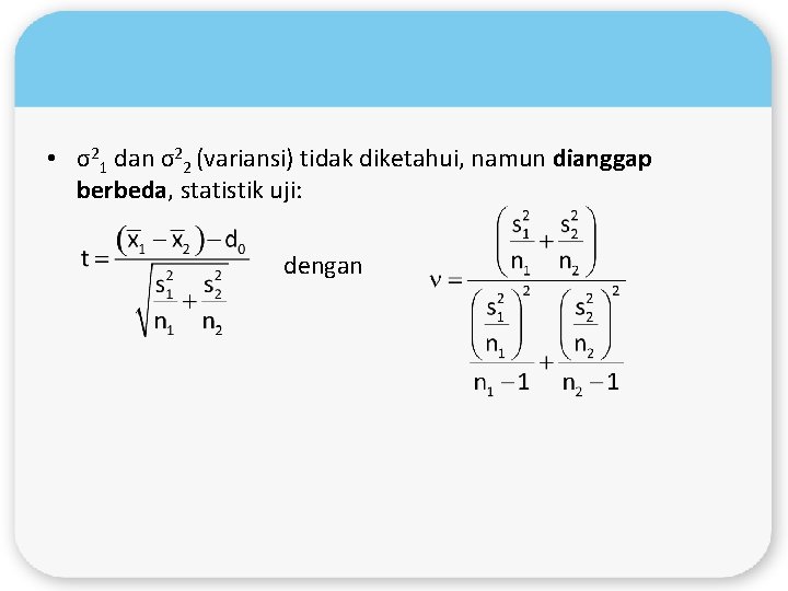  • σ21 dan σ22 (variansi) tidak diketahui, namun dianggap berbeda, statistik uji: dengan