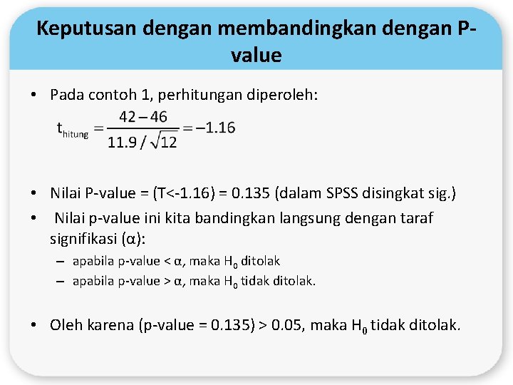 Keputusan dengan membandingkan dengan Pvalue • Pada contoh 1, perhitungan diperoleh: • Nilai P-value