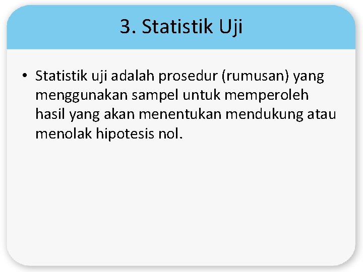 3. Statistik Uji • Statistik uji adalah prosedur (rumusan) yang menggunakan sampel untuk memperoleh