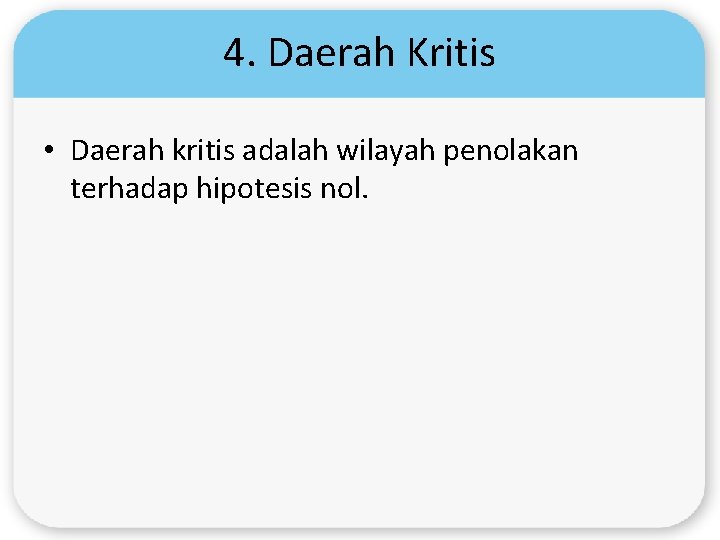 4. Daerah Kritis • Daerah kritis adalah wilayah penolakan terhadap hipotesis nol. 