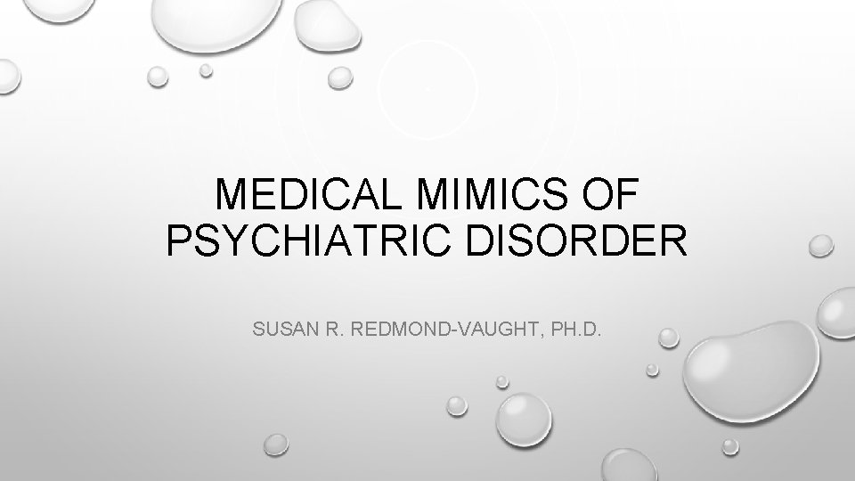 MEDICAL MIMICS OF PSYCHIATRIC DISORDER SUSAN R. REDMOND-VAUGHT, PH. D. 