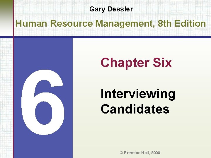 Gary Dessler Human Resource Management, 8 th Edition 6 Chapter Six Interviewing Candidates ©