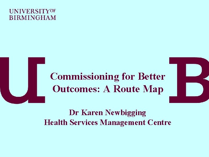 Commissioning for Better Outcomes: A Route Map Dr Karen Newbigging Health Services Management Centre