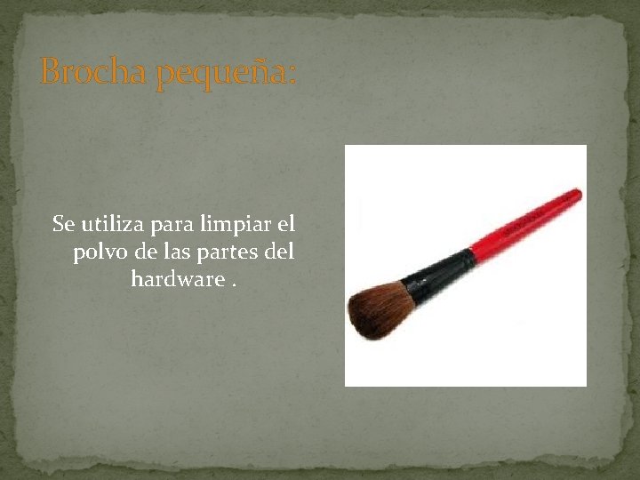 Brocha pequeña: Se utiliza para limpiar el polvo de las partes del hardware. 