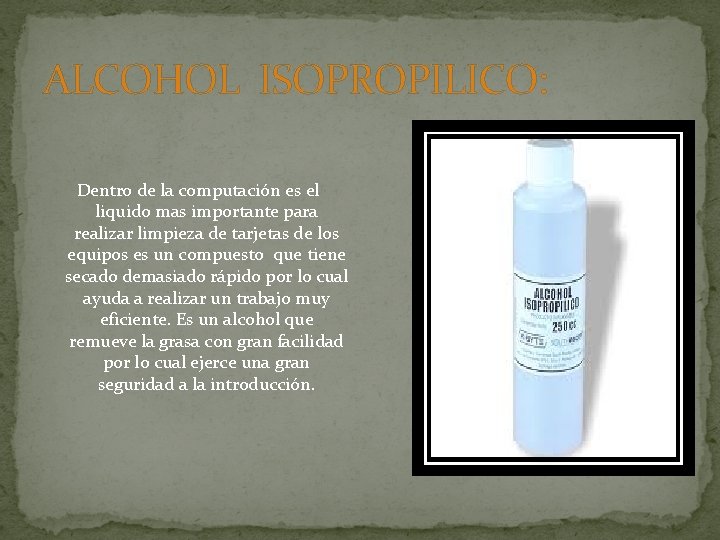 ALCOHOL ISOPROPILICO: Dentro de la computación es el liquido mas importante para realizar limpieza