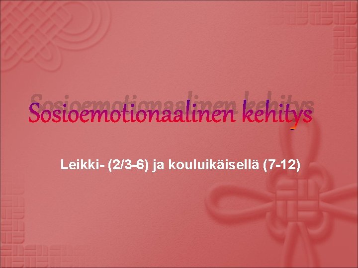 Sosioemotionaalinen kehitys Leikki- (2/3 -6) ja kouluikäisellä (7 -12) 