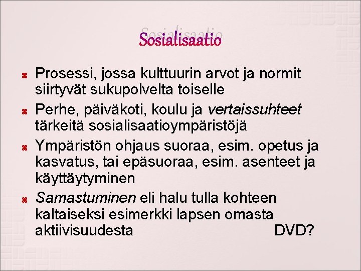 Sosialisaatio Prosessi, jossa kulttuurin arvot ja normit siirtyvät sukupolvelta toiselle Perhe, päiväkoti, koulu ja