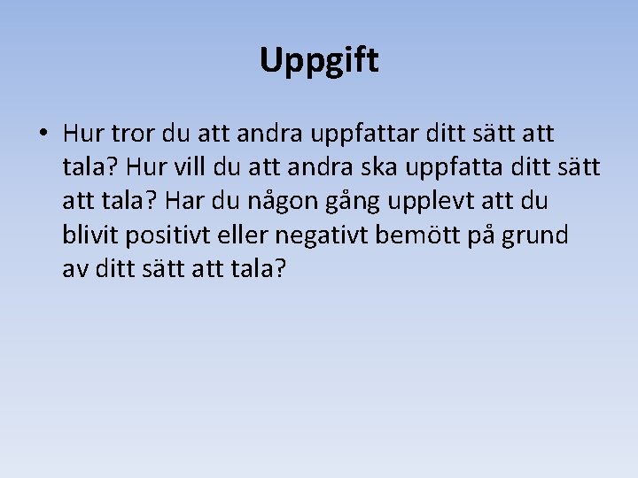 Uppgift • Hur tror du att andra uppfattar ditt sätt att tala? Hur vill Uppgift • Hur tror du att andra uppfattar ditt sätt att tala? Hur vill