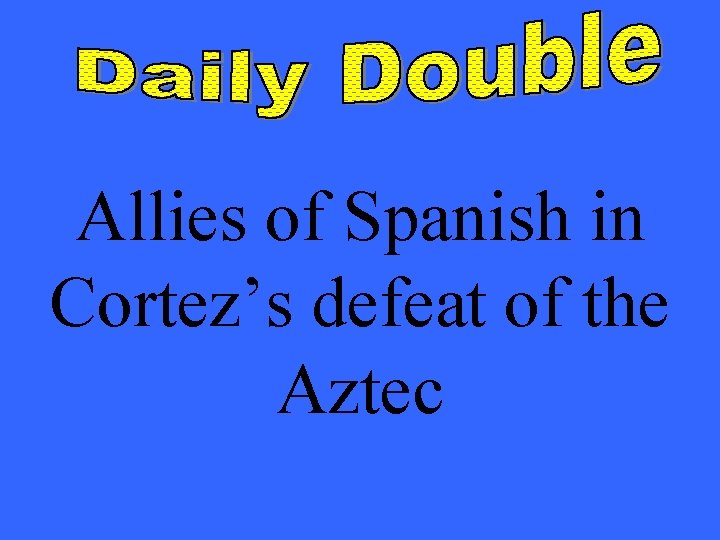 Allies of Spanish in Cortez’s defeat of the Aztec 