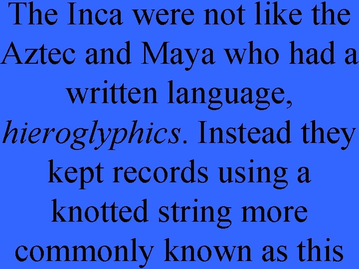 The Inca were not like the Aztec and Maya who had a written language,