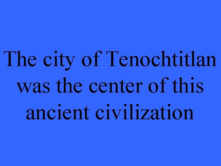 The city of Tenochtitlan was the center of this ancient civilization 