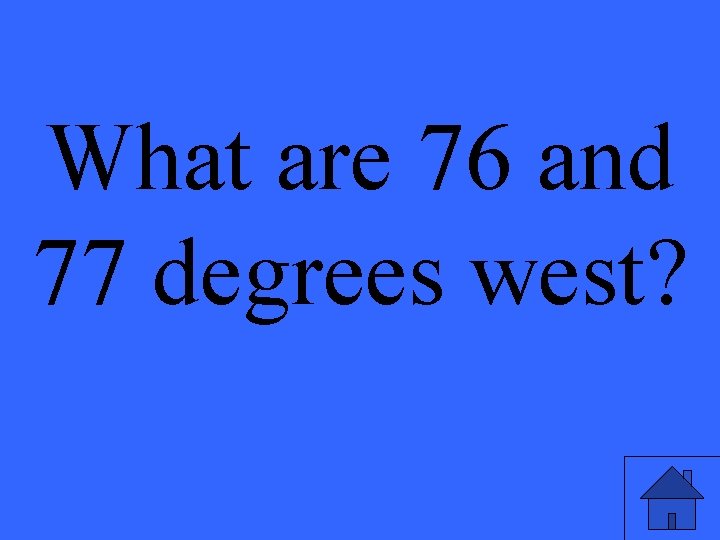 What are 76 and 77 degrees west? 