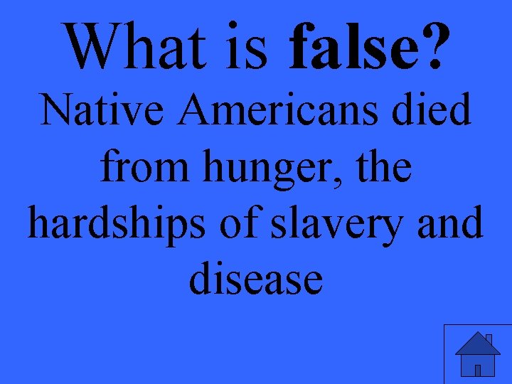 What is false? Native Americans died from hunger, the hardships of slavery and disease
