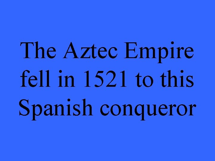The Aztec Empire fell in 1521 to this Spanish conqueror 