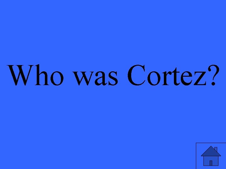 Who was Cortez? 