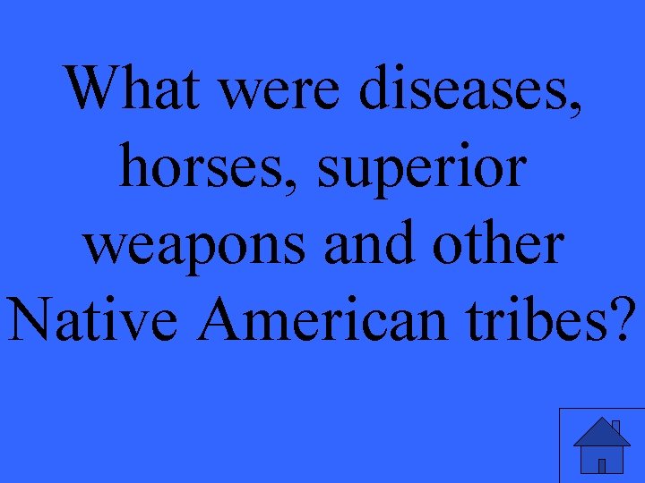 What were diseases, horses, superior weapons and other Native American tribes? 