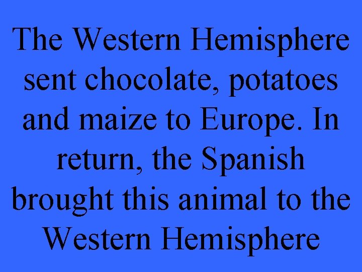 The Western Hemisphere sent chocolate, potatoes and maize to Europe. In return, the Spanish