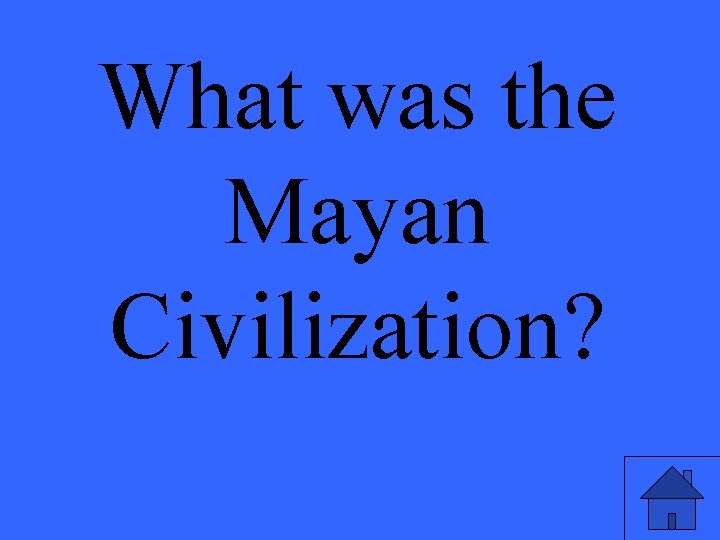 What was the Mayan Civilization? 