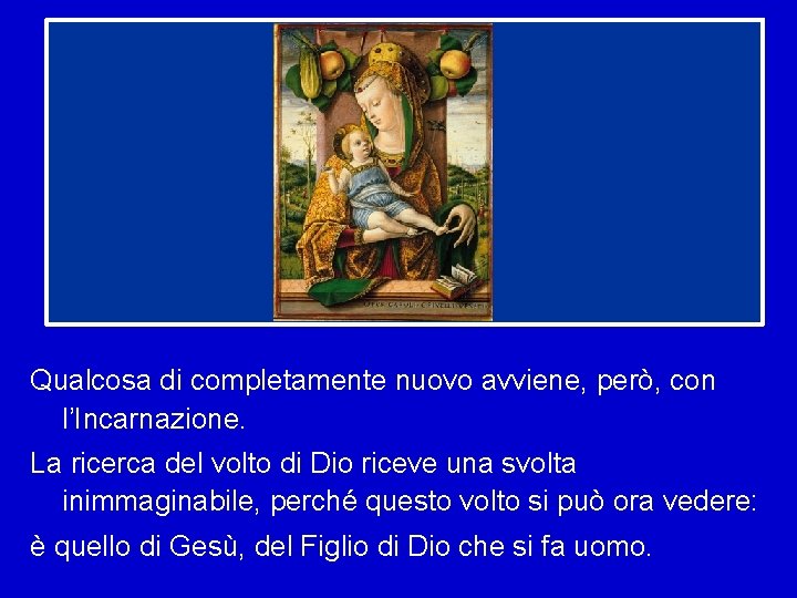 Qualcosa di completamente nuovo avviene, però, con l’Incarnazione. La ricerca del volto di Dio