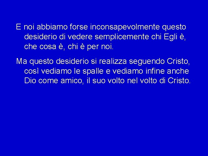 E noi abbiamo forse inconsapevolmente questo desiderio di vedere semplicemente chi Egli è, che