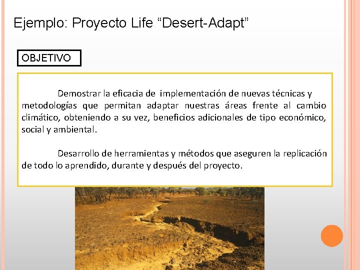 Ejemplo: Proyecto Life “Desert-Adapt” OBJETIVO Demostrar la eficacia de implementación de nuevas técnicas y Ejemplo: Proyecto Life “Desert-Adapt” OBJETIVO Demostrar la eficacia de implementación de nuevas técnicas y