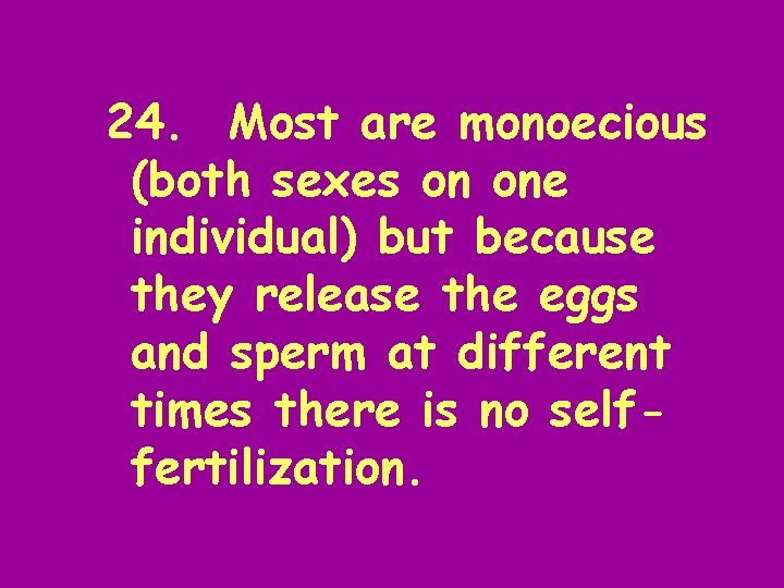 24. Most are monoecious (both sexes on one individual) but because they release the