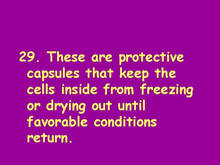 29. These are protective capsules that keep the cells inside from freezing or drying