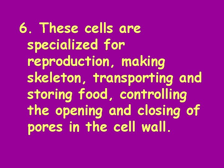 6. These cells are specialized for reproduction, making skeleton, transporting and storing food, controlling