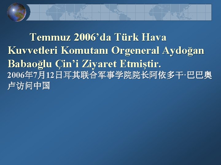 Temmuz 2006’da Türk Hava Kuvvetleri Komutanı Orgeneral Aydoğan Babaoğlu Çin’i Ziyaret Etmiştir. 2006年 7月12日耳其联合军事学院院长阿依多干·巴巴奥