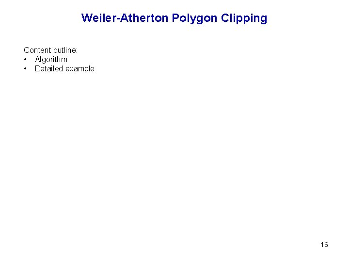 Weiler-Atherton Polygon Clipping Content outline: • Algorithm • Detailed example 16 