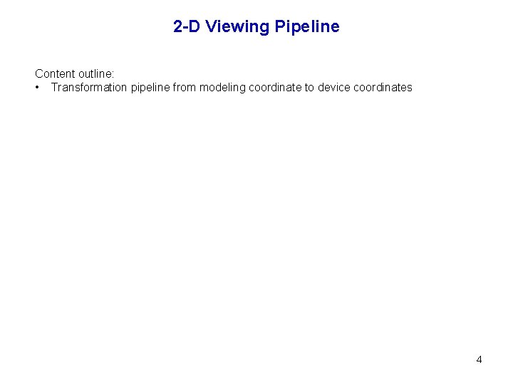 2 -D Viewing Pipeline Content outline: • Transformation pipeline from modeling coordinate to device