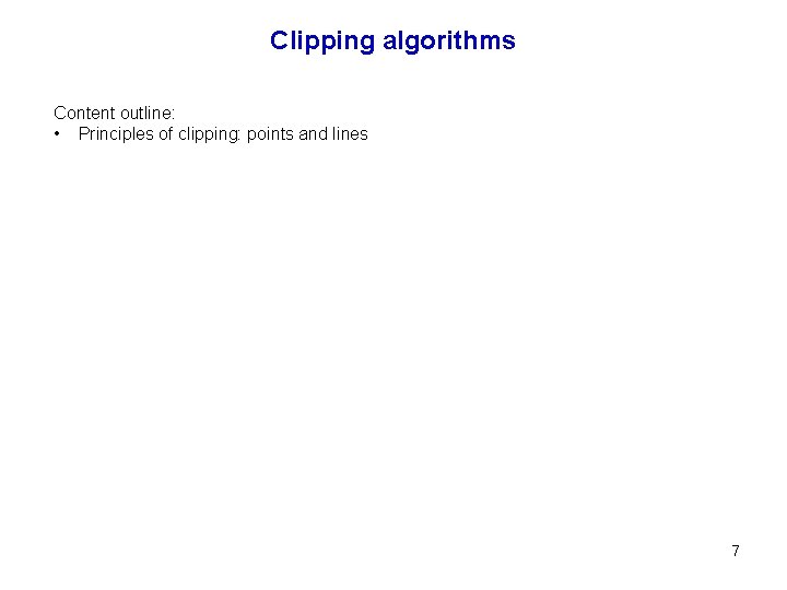 Clipping algorithms Content outline: • Principles of clipping: points and lines 7 