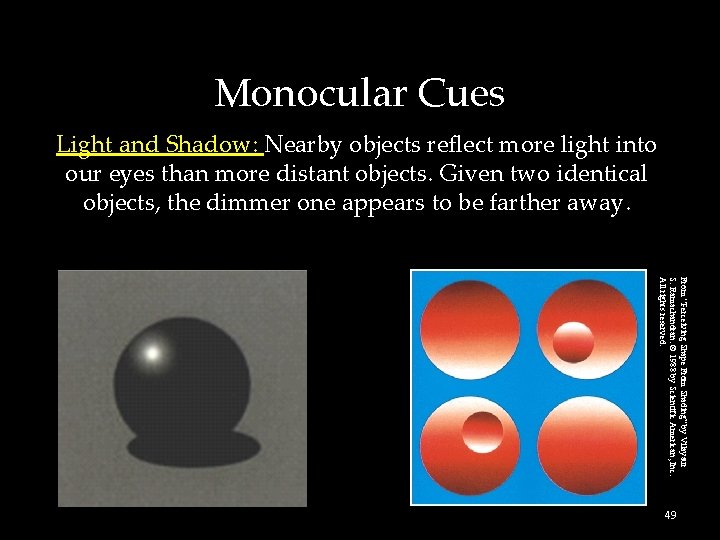 Monocular Cues Light and Shadow: Nearby objects reflect more light into our eyes than