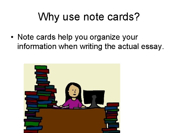 Why use note cards? • Note cards help you organize your information when writing