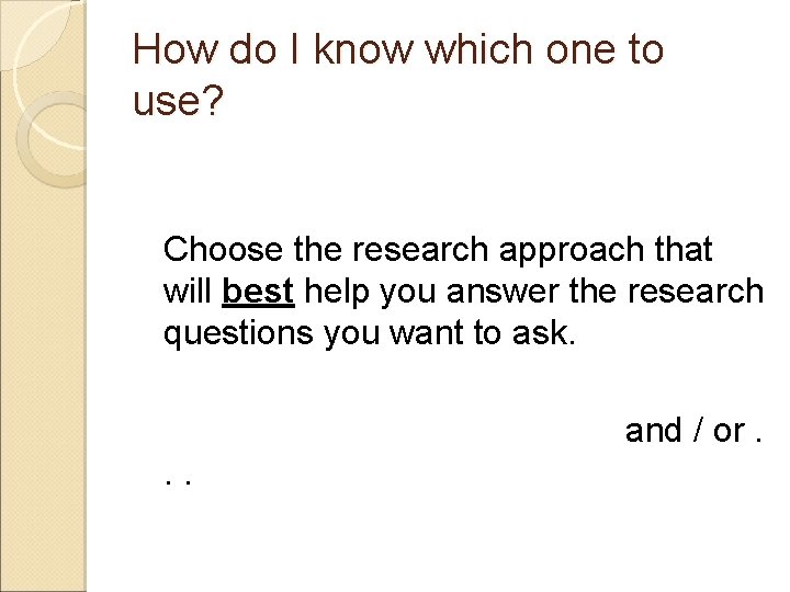 How do I know which one to use? Choose the research approach that will
