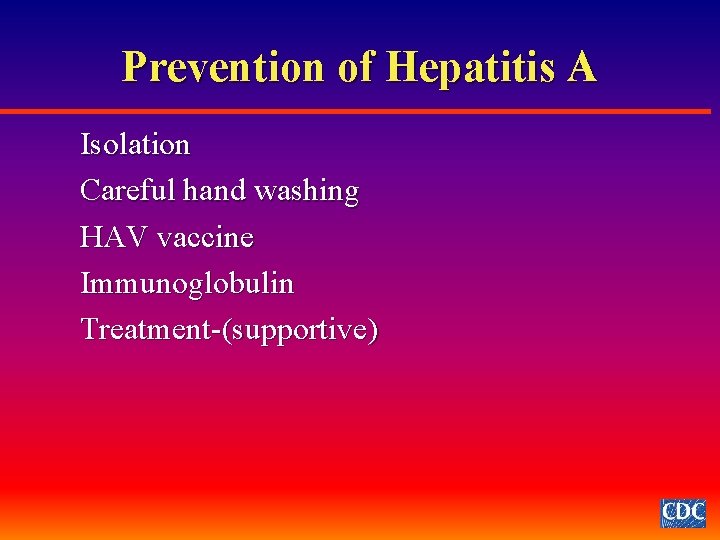 Prevention of Hepatitis A Isolation Careful hand washing HAV vaccine Immunoglobulin Treatment-(supportive) 