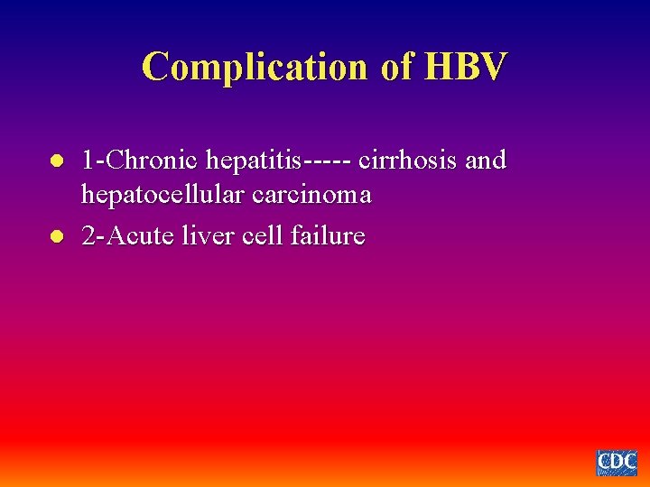 Complication of HBV l l 1 -Chronic hepatitis----- cirrhosis and hepatocellular carcinoma 2 -Acute