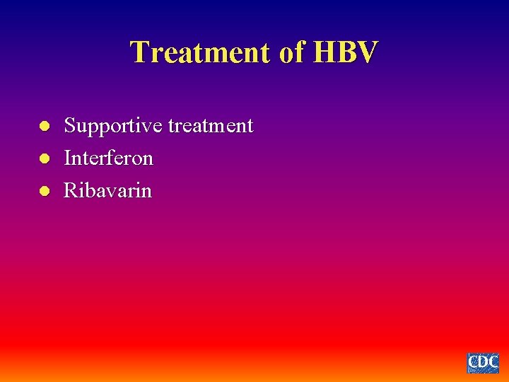 Treatment of HBV l l l Supportive treatment Interferon Ribavarin 