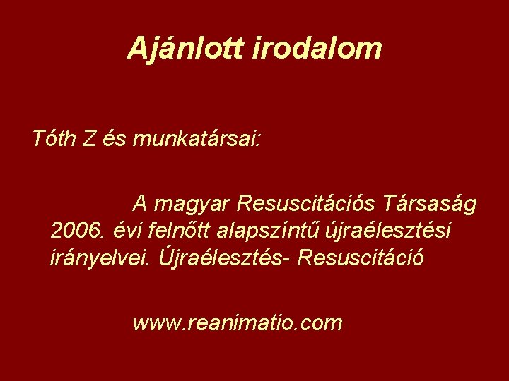 Ajánlott irodalom Tóth Z és munkatársai: A magyar Resuscitációs Társaság 2006. évi felnőtt alapszíntű