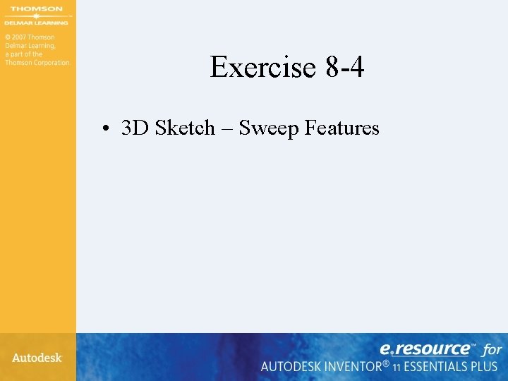 Exercise 8 -4 • 3 D Sketch – Sweep Features Exercise 8 -4 • 3 D Sketch – Sweep Features