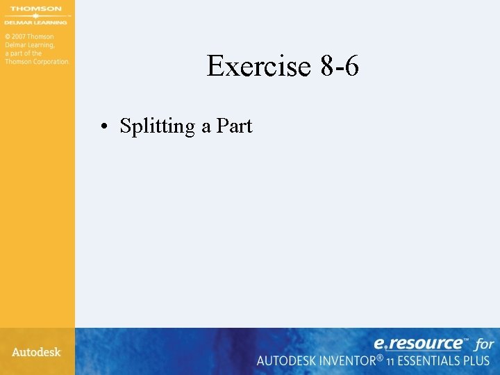 Exercise 8 -6 • Splitting a Part Exercise 8 -6 • Splitting a Part