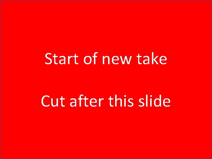 Start of new take Cut after this slide 