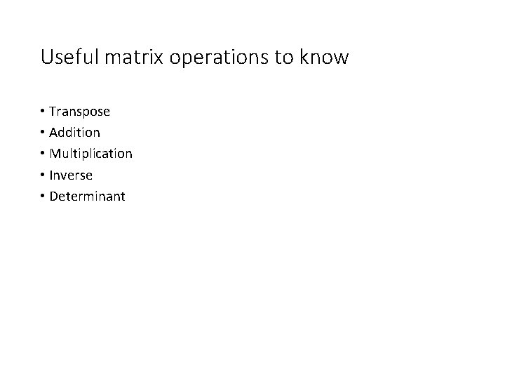 Useful matrix operations to know • Transpose • Addition • Multiplication • Inverse •